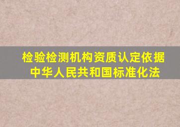 检验检测机构资质认定依据 中华人民共和国标准化法